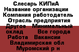 Слесарь КИПиА › Название организации ­ Компания-работодатель › Отрасль предприятия ­ Другое › Минимальный оклад ­ 1 - Все города Работа » Вакансии   . Владимирская обл.,Муромский р-н